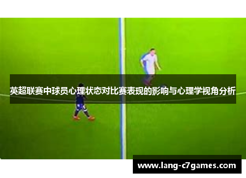 英超联赛中球员心理状态对比赛表现的影响与心理学视角分析