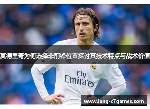 莫德里奇为何选择非前锋位置探讨其技术特点与战术价值