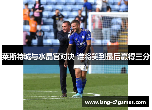 莱斯特城与水晶宫对决 谁将笑到最后赢得三分