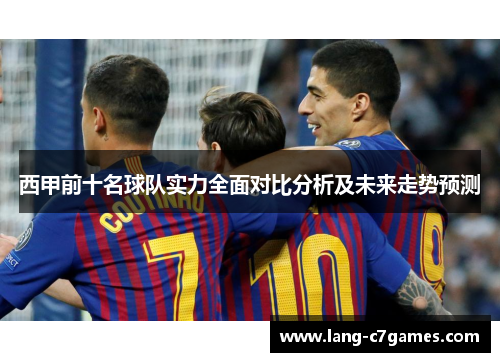 西甲前十名球队实力全面对比分析及未来走势预测