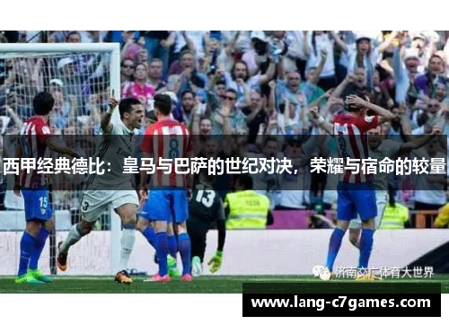 西甲经典德比：皇马与巴萨的世纪对决，荣耀与宿命的较量