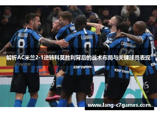 解析AC米兰2-1逆转科莫胜利背后的战术布局与关键球员表现