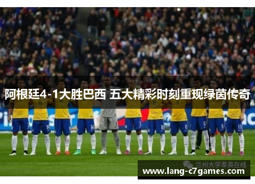 阿根廷4-1大胜巴西 五大精彩时刻重现绿茵传奇