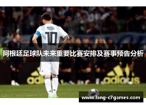 阿根廷足球队未来重要比赛安排及赛事预告分析