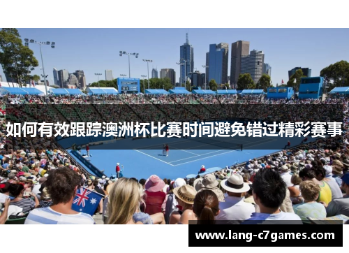 如何有效跟踪澳洲杯比赛时间避免错过精彩赛事
