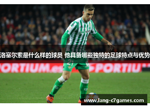 洛塞尔索是什么样的球员 他具备哪些独特的足球特点与优势