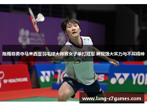 陈雨菲勇夺马来西亚羽毛球大师赛女子单打冠军 展现强大实力与不屈精神