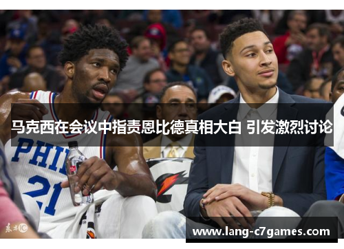 马克西在会议中指责恩比德真相大白 引发激烈讨论