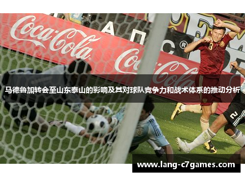 马德鲁加转会至山东泰山的影响及其对球队竞争力和战术体系的推动分析