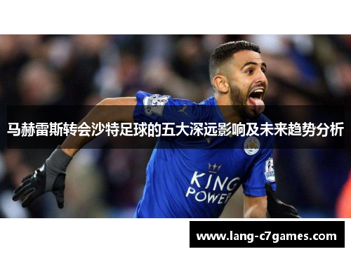 马赫雷斯转会沙特足球的五大深远影响及未来趋势分析