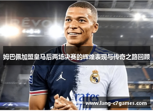 姆巴佩加盟皇马后两场决赛的辉煌表现与传奇之路回顾