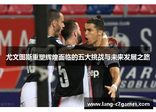 尤文图斯重塑辉煌面临的五大挑战与未来发展之路