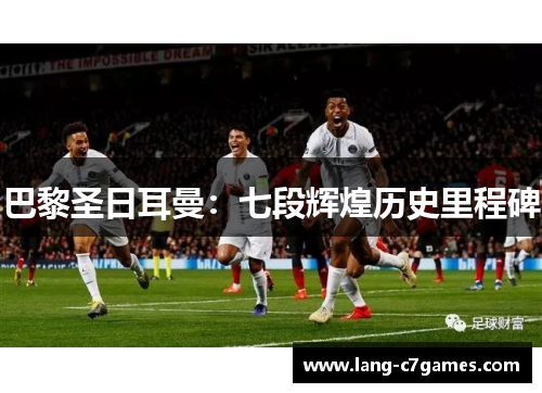 巴黎圣日耳曼：七段辉煌历史里程碑