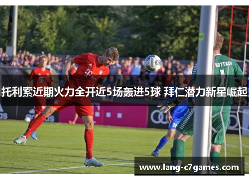 托利索近期火力全开近5场轰进5球 拜仁潜力新星崛起
