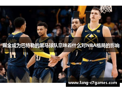 掘金成为巴特勒的黑马球队意味着什么对NBA格局的影响