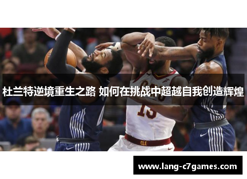 杜兰特逆境重生之路 如何在挑战中超越自我创造辉煌
