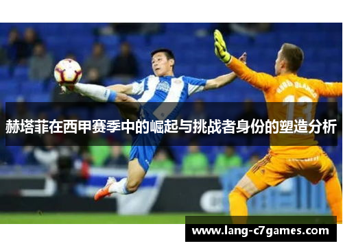 赫塔菲在西甲赛季中的崛起与挑战者身份的塑造分析