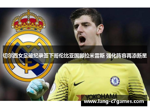 切尔西女足破纪录签下哥伦比亚国脚拉米雷斯 强化阵容再添新星