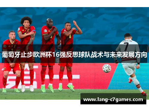 葡萄牙止步欧洲杯16强反思球队战术与未来发展方向