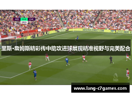 里斯·詹姆斯精彩传中助攻进球展现精准视野与完美配合