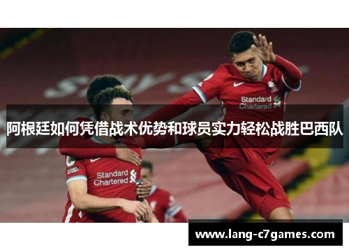 阿根廷如何凭借战术优势和球员实力轻松战胜巴西队