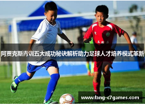 阿贾克斯青训五大成功秘诀解析助力足球人才培养模式革新